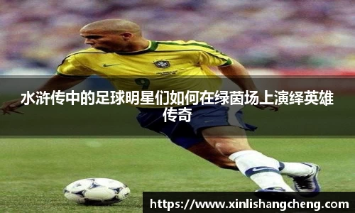 水浒传中的足球明星们如何在绿茵场上演绎英雄传奇