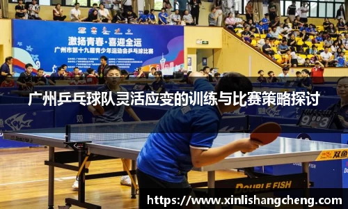 广州乒乓球队灵活应变的训练与比赛策略探讨